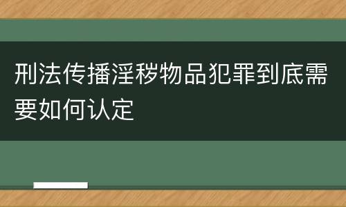 刑法传播淫秽物品犯罪到底需要如何认定