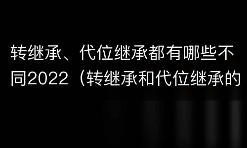 转继承、代位继承都有哪些不同2022（转继承和代位继承的适用范围）