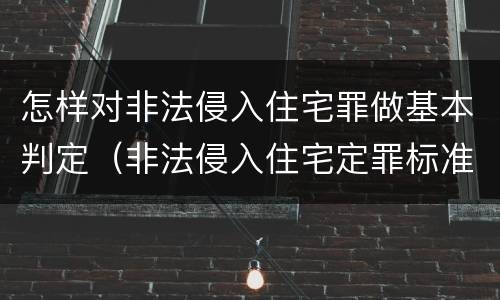 怎样对非法侵入住宅罪做基本判定（非法侵入住宅定罪标准）