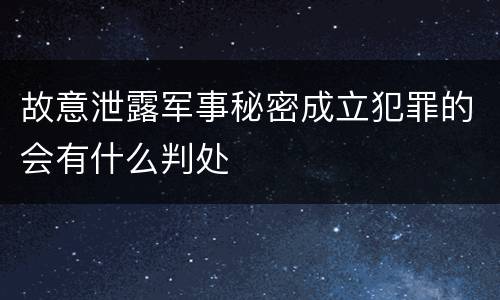 故意泄露军事秘密成立犯罪的会有什么判处