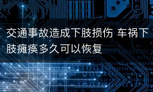 交通事故造成下肢损伤 车祸下肢瘫痪多久可以恢复