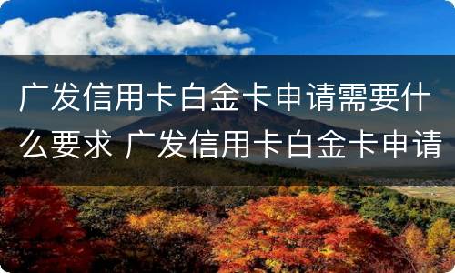 广发信用卡白金卡申请需要什么要求 广发信用卡白金卡申请需要什么要求呢