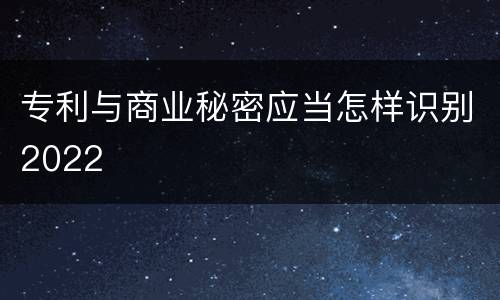 专利与商业秘密应当怎样识别2022