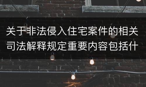 关于非法侵入住宅案件的相关司法解释规定重要内容包括什么