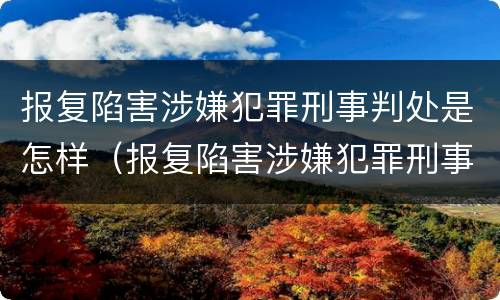 报复陷害涉嫌犯罪刑事判处是怎样（报复陷害涉嫌犯罪刑事判处是怎样判的）