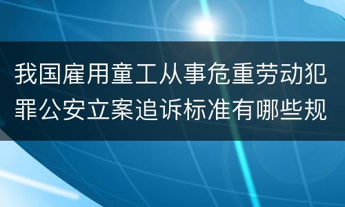 我国雇用童工从事危重劳动犯罪公安立案追诉标准有哪些规定