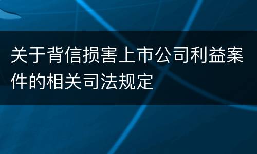 关于背信损害上市公司利益案件的相关司法规定