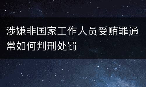 涉嫌非国家工作人员受贿罪通常如何判刑处罚