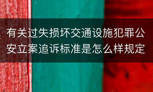 有关过失损坏交通设施犯罪公安立案追诉标准是怎么样规定