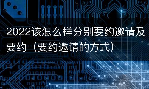 2022该怎么样分别要约邀请及要约（要约邀请的方式）