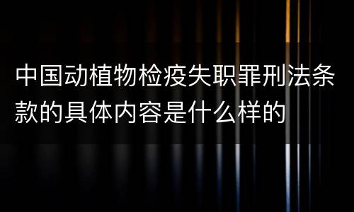 中国动植物检疫失职罪刑法条款的具体内容是什么样的