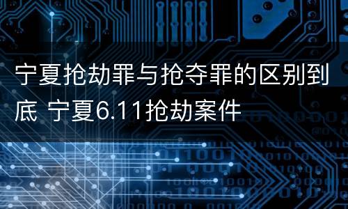 宁夏抢劫罪与抢夺罪的区别到底 宁夏6.11抢劫案件