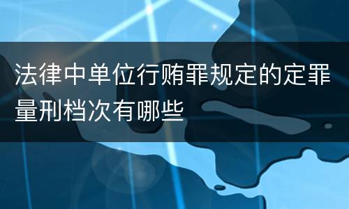 法律中单位行贿罪规定的定罪量刑档次有哪些