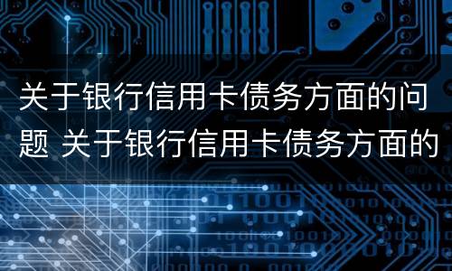 关于银行信用卡债务方面的问题 关于银行信用卡债务方面的问题及建议