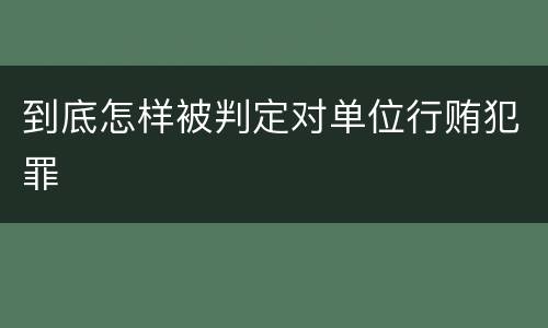 到底怎样被判定对单位行贿犯罪