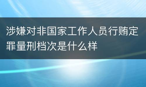 涉嫌对非国家工作人员行贿定罪量刑档次是什么样