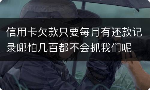 信用卡欠款只要每月有还款记录哪怕几百都不会抓我们呢