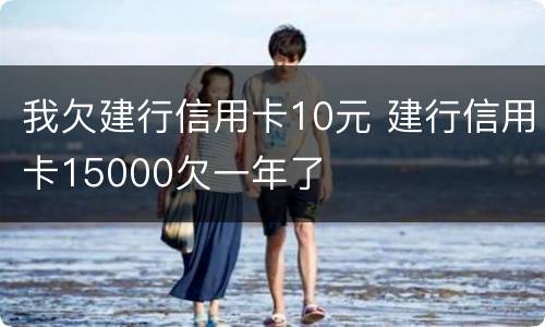 我欠建行信用卡10元 建行信用卡15000欠一年了