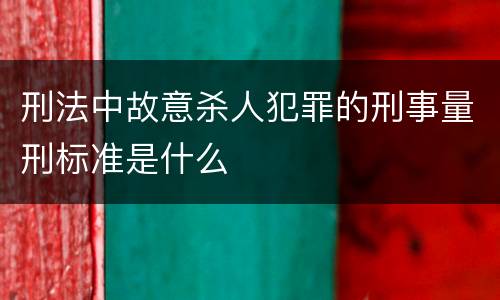 刑法中故意杀人犯罪的刑事量刑标准是什么