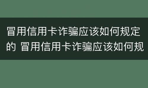 冒用信用卡诈骗应该如何规定的 冒用信用卡诈骗应该如何规定的处罚