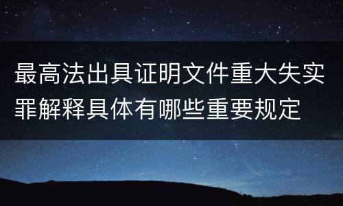 最高法出具证明文件重大失实罪解释具体有哪些重要规定