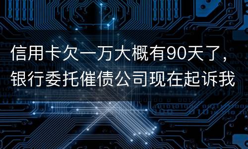 信用卡欠一万大概有90天了，银行委托催债公司现在起诉我怎么办暂时没钱还