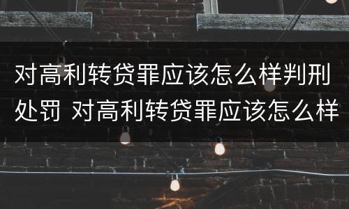 对高利转贷罪应该怎么样判刑处罚 对高利转贷罪应该怎么样判刑处罚决定