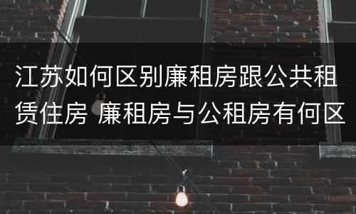 江苏如何区别廉租房跟公共租赁住房 廉租房与公租房有何区别