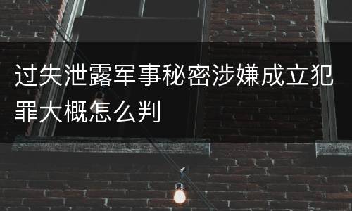 过失泄露军事秘密涉嫌成立犯罪大概怎么判