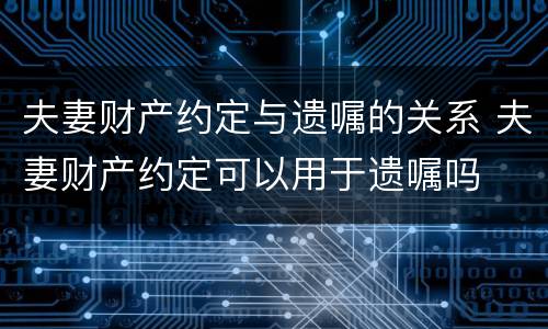 夫妻财产约定与遗嘱的关系 夫妻财产约定可以用于遗嘱吗