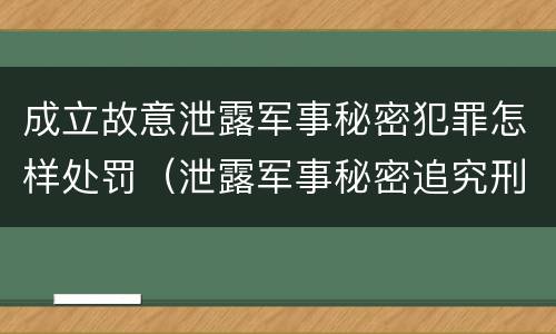 成立故意泄露军事秘密犯罪怎样处罚（泄露军事秘密追究刑事责任）