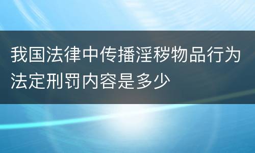 我国法律中传播淫秽物品行为法定刑罚内容是多少