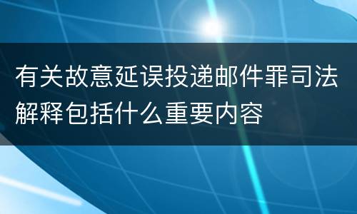 有关故意延误投递邮件罪司法解释包括什么重要内容