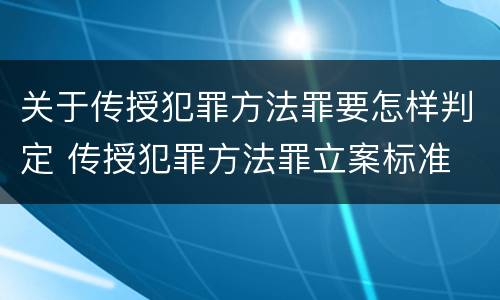 关于传授犯罪方法罪要怎样判定 传授犯罪方法罪立案标准