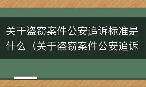 关于盗窃案件公安追诉标准是什么（关于盗窃案件公安追诉标准是什么规定）