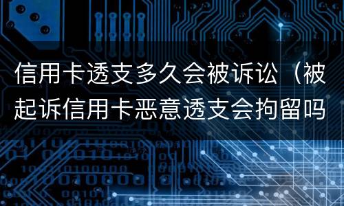 信用卡透支多久会被诉讼（被起诉信用卡恶意透支会拘留吗）