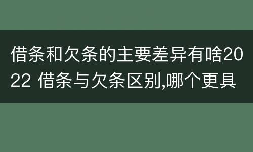 借条和欠条的主要差异有啥2022 借条与欠条区别,哪个更具法律