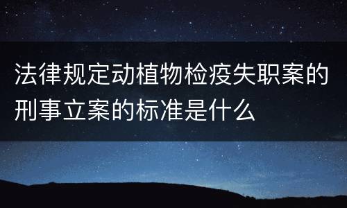 法律规定动植物检疫失职案的刑事立案的标准是什么