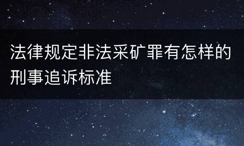 法律规定非法采矿罪有怎样的刑事追诉标准