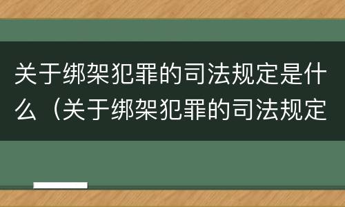 关于绑架犯罪的司法规定是什么（关于绑架犯罪的司法规定是什么文件）