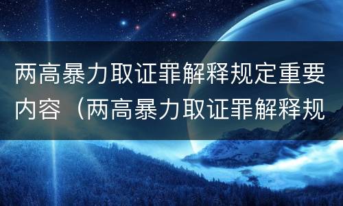 两高暴力取证罪解释规定重要内容（两高暴力取证罪解释规定重要内容是什么）