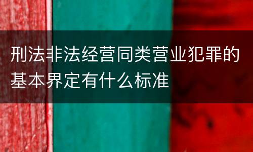 刑法非法经营同类营业犯罪的基本界定有什么标准