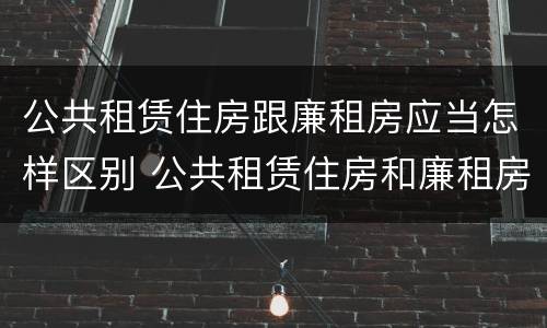 公共租赁住房跟廉租房应当怎样区别 公共租赁住房和廉租房的区别