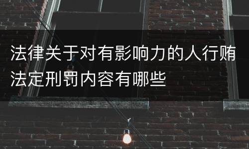 法律关于对有影响力的人行贿法定刑罚内容有哪些