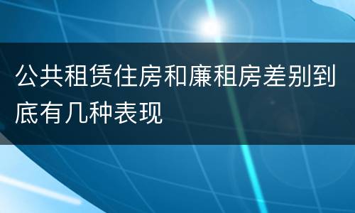 公共租赁住房和廉租房差别到底有几种表现