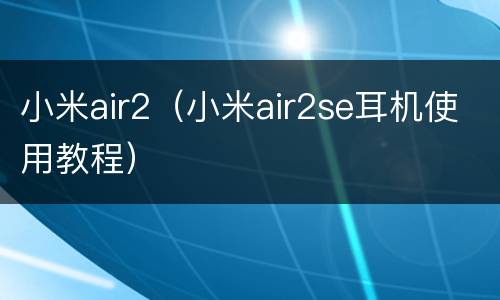 小米air2（小米air2se耳机使用教程）