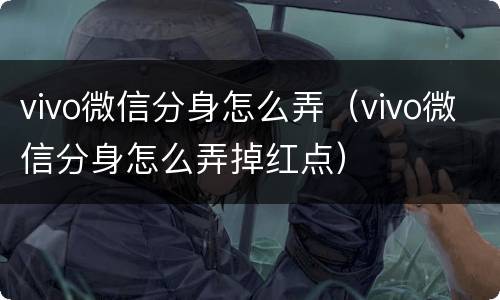 vivo微信分身怎么弄（vivo微信分身怎么弄掉红点）