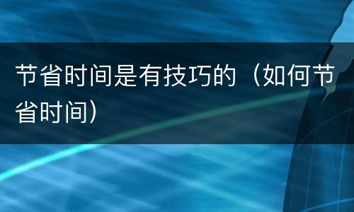 节省时间是有技巧的（如何节省时间）