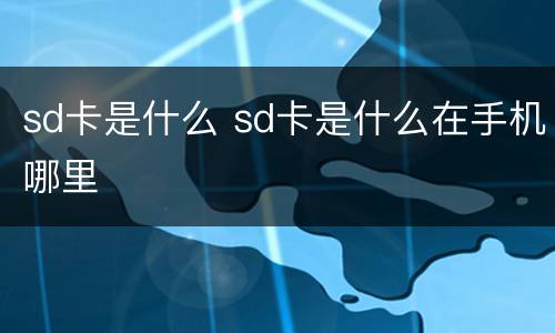 sd卡是什么 sd卡是什么在手机哪里