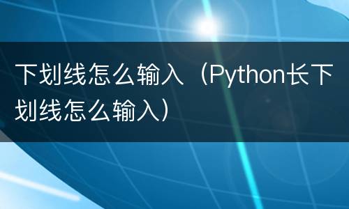 下划线怎么输入（Python长下划线怎么输入）